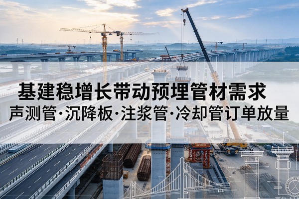 兰溪基建稳增长带动预埋监测管材需求,声测管、沉降板、注浆管订单持续放量